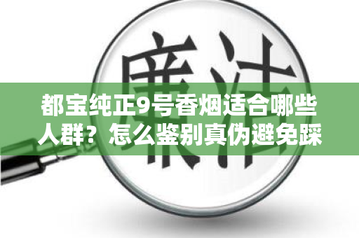 都宝纯正9号香烟适合哪些人群？怎么鉴别真伪避免踩坑？